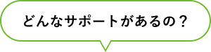 どんなサポートがあるの